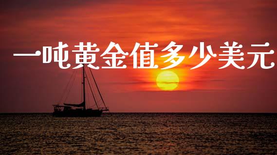 一吨黄金值多少美元_https://www.fsyjjx.cn_期货在线_第1张