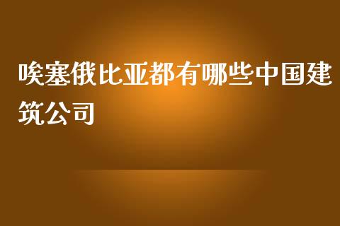 唉塞俄比亚都有哪些中国建筑公司_https://www.fsyjjx.cn_理财资讯_第1张