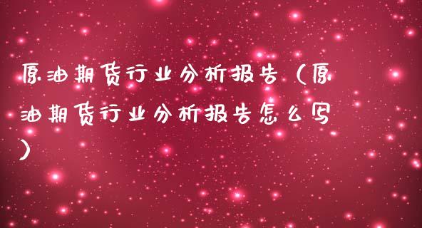 原油期货行业分析报告（原油期货行业分析报告怎么写）_https://www.fsyjjx.cn_期货研报_第1张
