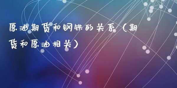 原油期货和钢铁的关系（期货和原油相关）_https://www.fsyjjx.cn_期货资讯_第1张