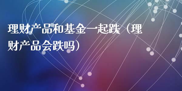 理财产品和基金一起跌（理财产品会跌吗）_https://www.fsyjjx.cn_理财资讯_第1张