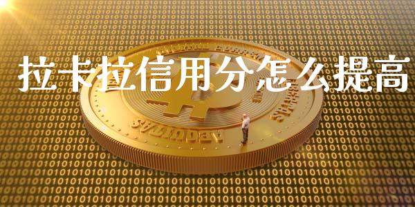 拉卡拉信用分怎么提高_https://www.fsyjjx.cn_股市分析_第1张