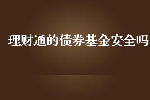 理财通的债券基金安全吗_https://www.fsyjjx.cn_问财精选_第1张