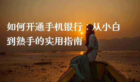 如何开通手机银行：从小白到熟手的实用指南_https://www.fsyjjx.cn_问财精选_第1张