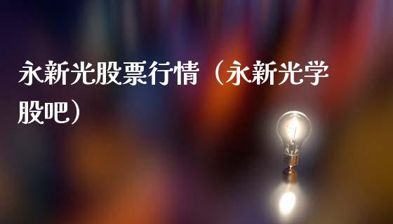 永新光股票行情（永新光学股吧）_https://www.fsyjjx.cn_股指期货_第1张