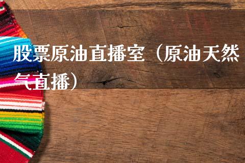 股票原油直播室（原油天然气直播）_https://www.fsyjjx.cn_期货在线_第1张