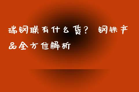 瑞钢联有什么货？ 钢铁产品全方位解析_https://www.fsyjjx.cn_期货资讯_第1张
