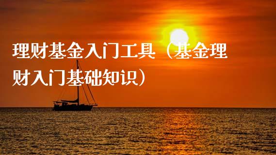 理财基金入门工具（基金理财入门基础知识）_https://www.fsyjjx.cn_问财精选_第1张