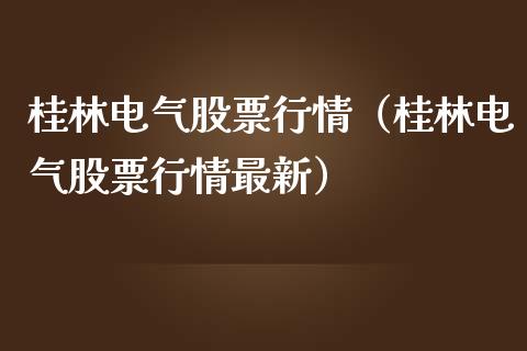 桂林电气股票行情（桂林电气股票行情最新）_https://www.fsyjjx.cn_股指期货_第1张