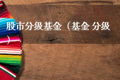 股市分级基金（基金 分级）_https://www.fsyjjx.cn_问财精选_第1张