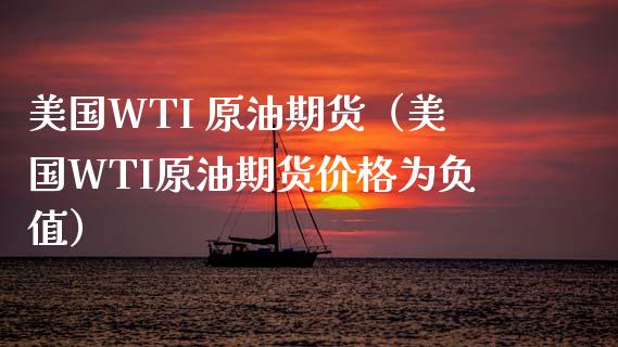 美国WTI 原油期货（美国WTI原油期货价格为负值）_https://www.fsyjjx.cn_期货研报_第1张