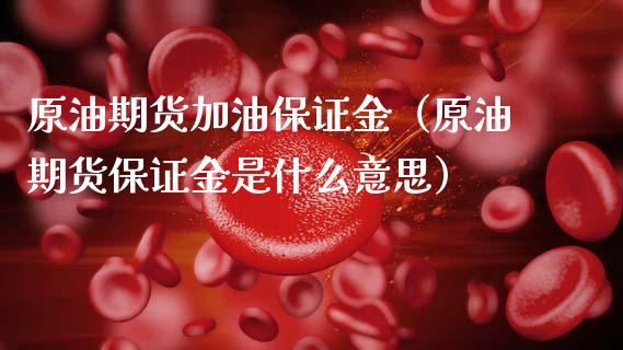原油期货加油保证金（原油期货保证金是什么意思）_https://www.fsyjjx.cn_期货资讯_第1张