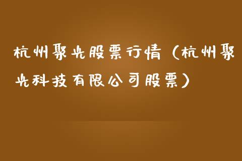 杭州聚光股票行情（杭州聚光科技有限公司股票）_https://www.fsyjjx.cn_股市分析_第1张