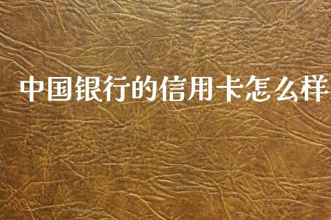 中国银行的信用卡怎么样_https://www.fsyjjx.cn_期货研报_第1张