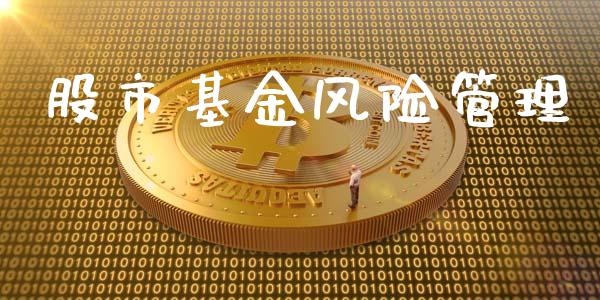 股市基金风险管理_https://www.fsyjjx.cn_理财资讯_第1张