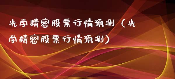 光学精密股票行情预测（光学精密股票行情预测）_https://www.fsyjjx.cn_股指期货_第1张