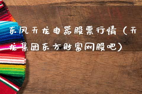 东风天龙电器股票行情（天龙集团东方财富网股吧）_https://www.fsyjjx.cn_股市分析_第1张