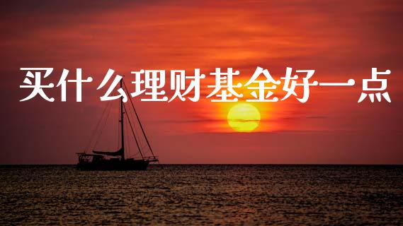 买什么理财基金好一点_https://www.fsyjjx.cn_理财资讯_第1张