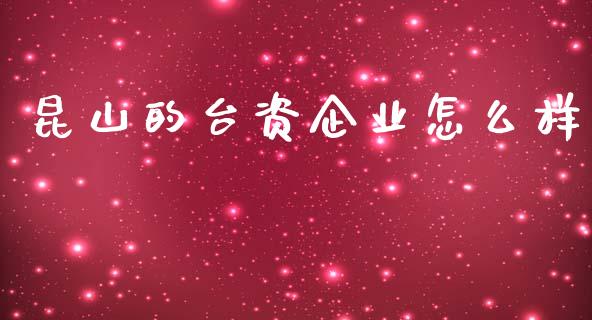 昆山的台资企业怎么样_https://www.fsyjjx.cn_股市分析_第1张