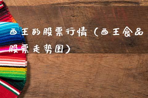 西王的股票行情（西王食品股票走势图）_https://www.fsyjjx.cn_股指期货_第1张