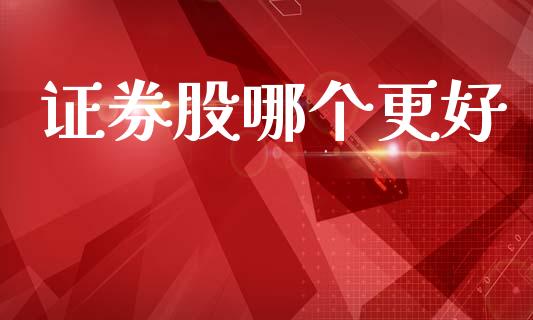 证券股哪个更好_https://www.fsyjjx.cn_股市分析_第1张