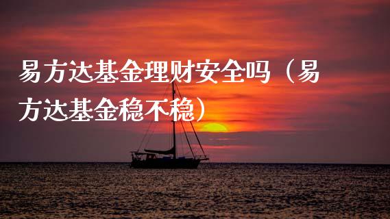 易方达基金理财安全吗（易方达基金稳不稳）_https://www.fsyjjx.cn_理财资讯_第1张