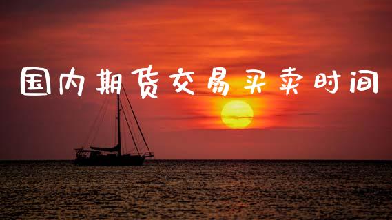国内期货交易买卖时间_https://www.fsyjjx.cn_问财精选_第1张