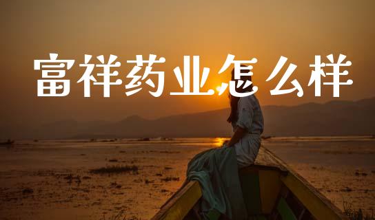 富祥药业怎么样_https://www.fsyjjx.cn_期货研报_第1张