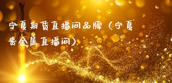 宁夏期货直播间品牌（宁夏贵金属直播间）_https://www.fsyjjx.cn_期货在线_第1张