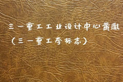 三一重工工业设计中心黄胤（三一重工李标志）_https://www.fsyjjx.cn_股市分析_第1张