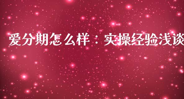 爱分期怎么样：实操经验浅谈_https://www.fsyjjx.cn_股指期货_第1张
