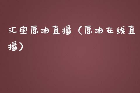 汇宝原油直播（原油在线直播）_https://www.fsyjjx.cn_期货在线_第1张
