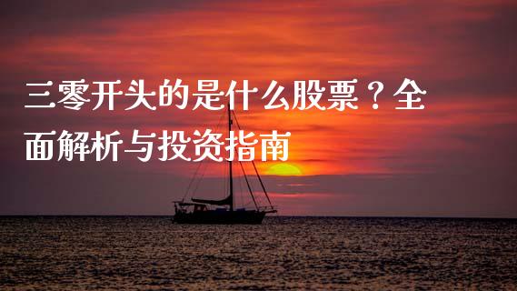 三零开头的是什么股票？全面解析与投资指南_https://www.fsyjjx.cn_期货在线_第1张