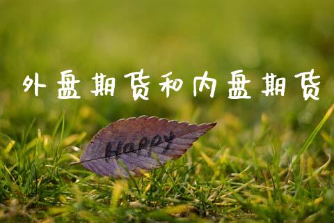 外盘期货和内盘期货_https://www.fsyjjx.cn_期货研报_第1张