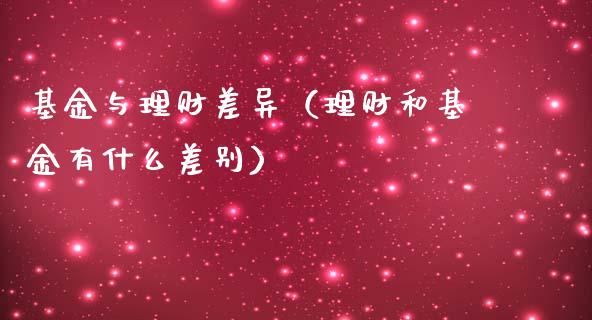 基金与理财差异（理财和基金有什么差别）_https://www.fsyjjx.cn_理财资讯_第1张