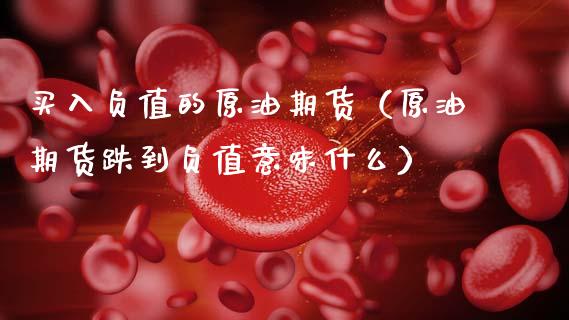买入负值的原油期货（原油期货跌到负值意味什么）_https://www.fsyjjx.cn_期货研报_第1张