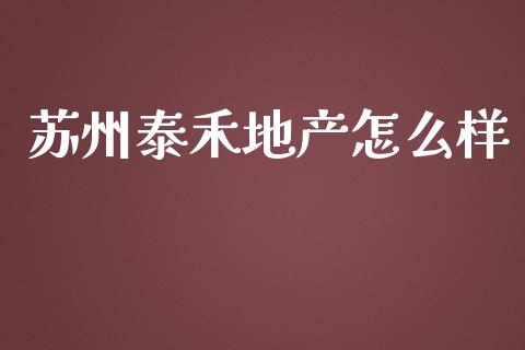 苏州泰禾地产怎么样_https://www.fsyjjx.cn_理财资讯_第1张