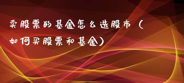 卖股票的基金怎么选股市（如何买股票和基金）_https://www.fsyjjx.cn_理财资讯_第1张