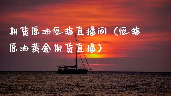 期货原油恒指直播间（恒指原油黄金期货直播）_https://www.fsyjjx.cn_期货在线_第1张