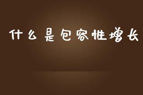 什么是包容性增长_https://www.fsyjjx.cn_问财精选_第1张