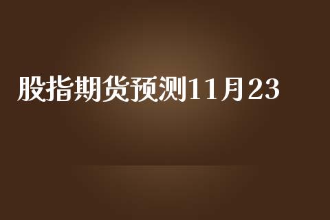 股指期货预测11月23_https://www.fsyjjx.cn_期货研报_第1张
