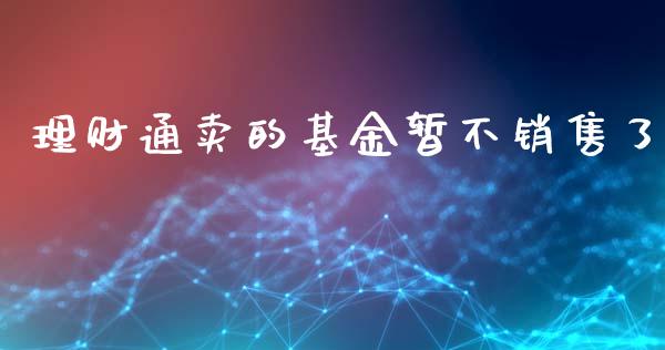 理财通卖的基金暂不销售了_https://www.fsyjjx.cn_理财资讯_第1张