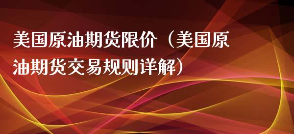 美国原油期货限价（美国原油期货交易规则详解）_https://www.fsyjjx.cn_期货研报_第1张