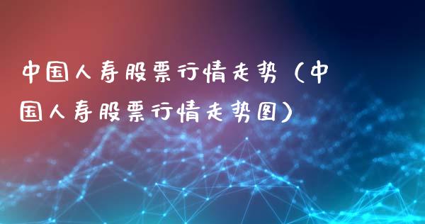 中国人寿股票行情走势（中国人寿股票行情走势图）_https://www.fsyjjx.cn_股指期货_第1张