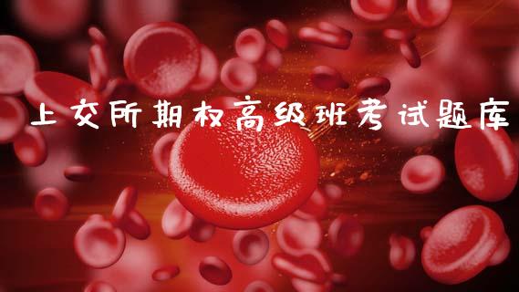 上交所期权高级班考试题库_https://www.fsyjjx.cn_期货资讯_第1张