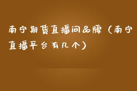 南宁期货直播间品牌（南宁直播平台有几个）_https://www.fsyjjx.cn_期货在线_第1张