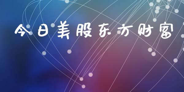 今日美股东方财富_https://www.fsyjjx.cn_期货研报_第1张