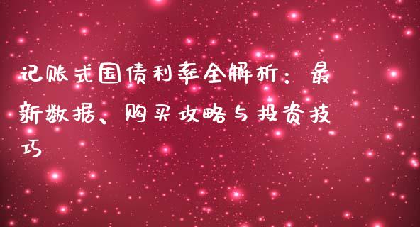 记账式国债利率全解析：最新数据、购买攻略与投资技巧_https://www.fsyjjx.cn_股票指导_第1张