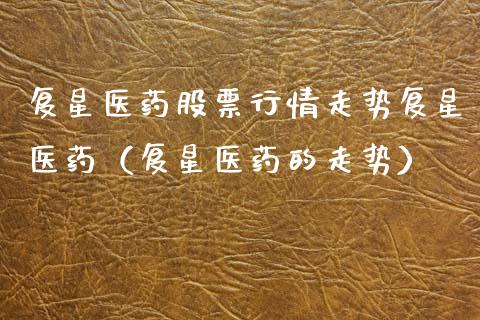 复星医药股票行情走势复星医药（复星医药的走势）_https://www.fsyjjx.cn_股票指导_第1张