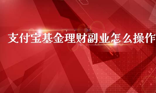 支付宝基金理财副业怎么操作_https://www.fsyjjx.cn_问财精选_第1张